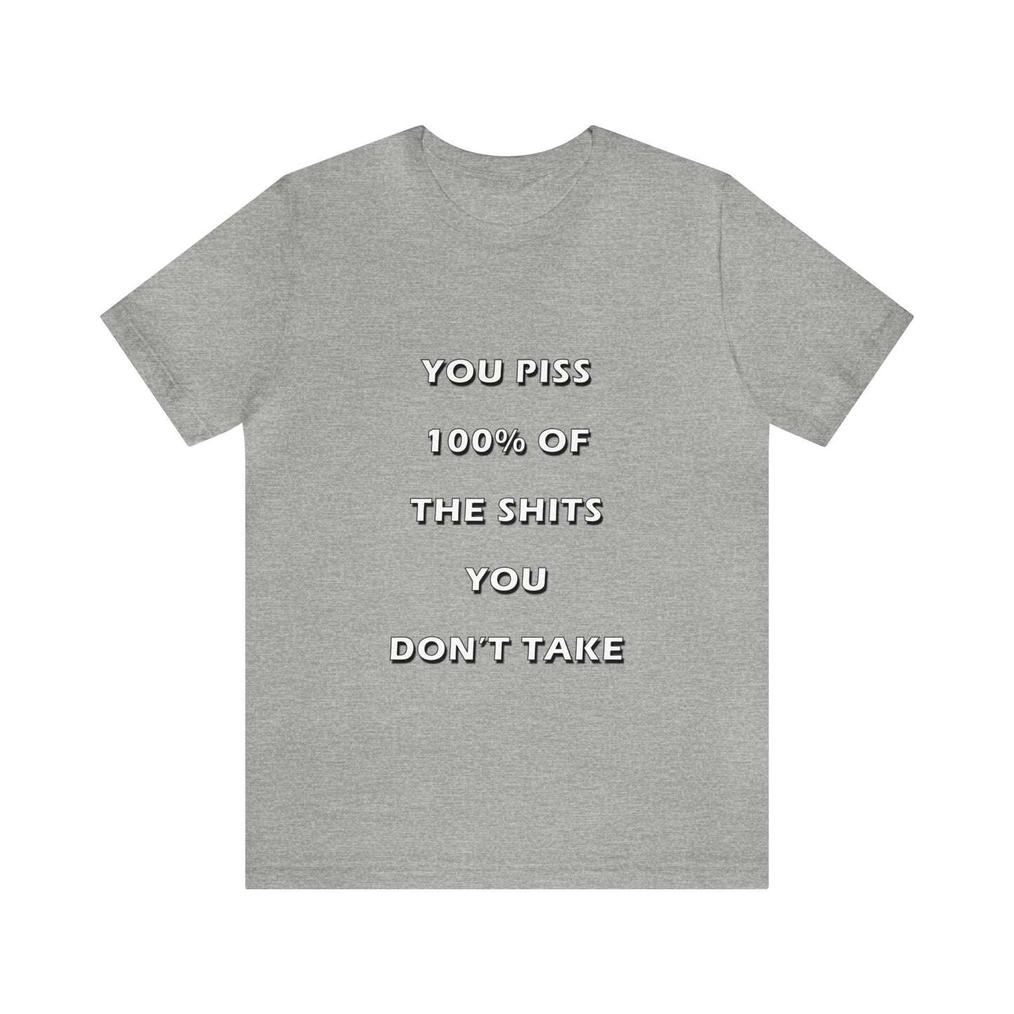 You Piss 100% of the Shits You Don't Take - You Miss 100% of the Shots You Don't Take - Unisex Jersey Short Sleeve Tee