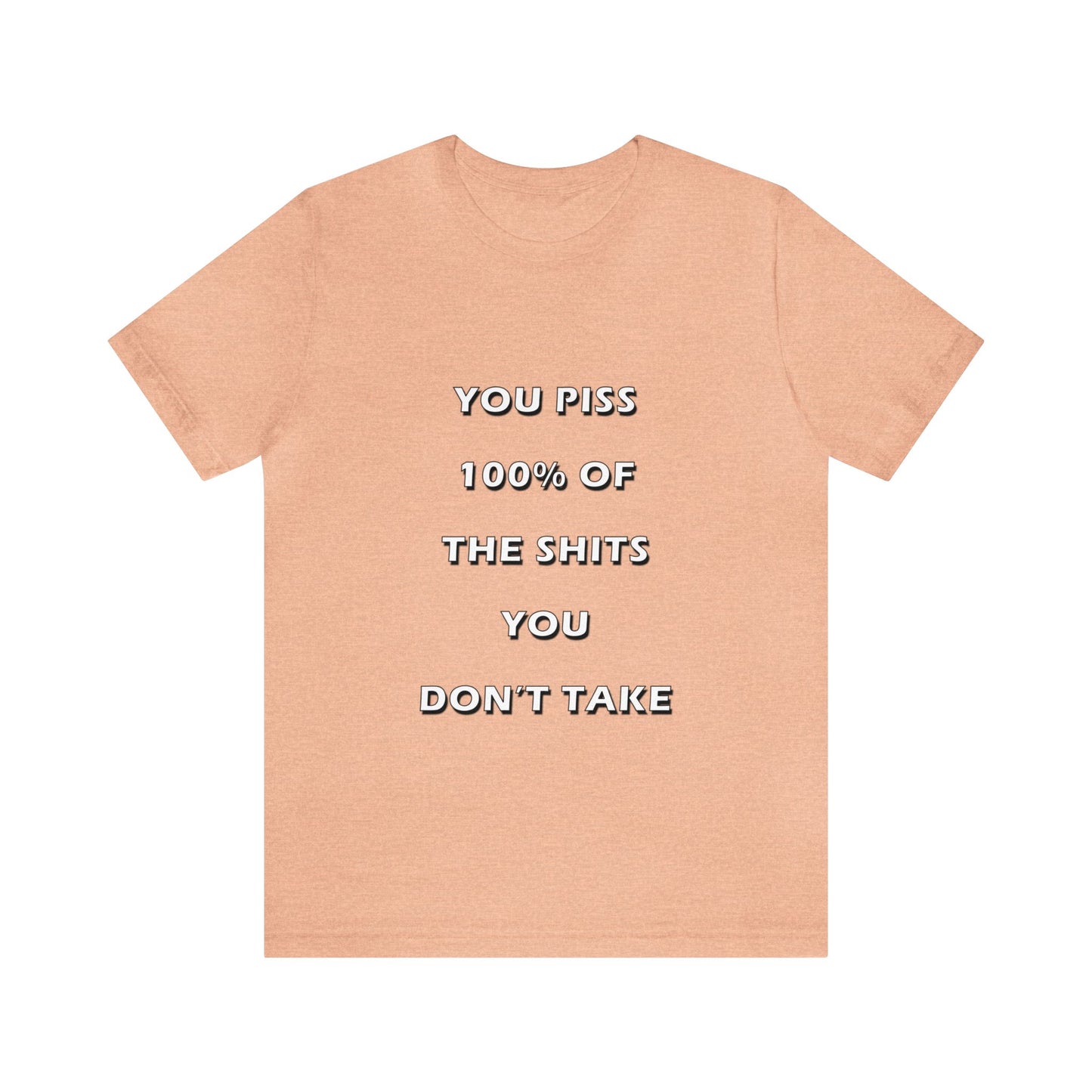 You Piss 100% of the Shits You Don't Take - You Miss 100% of the Shots You Don't Take - Unisex Jersey Short Sleeve Tee