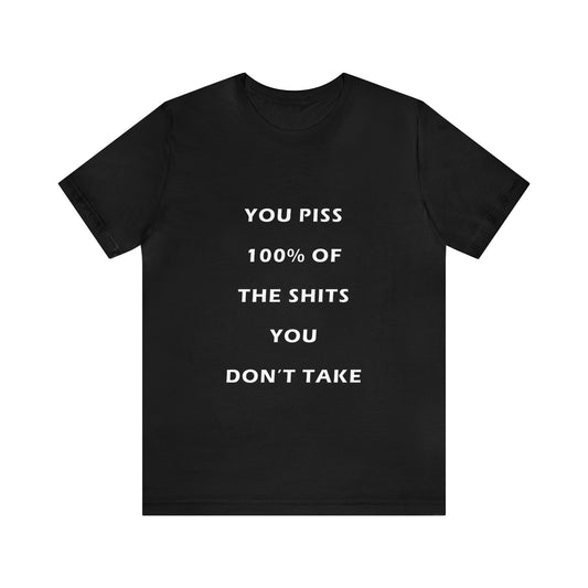 You Piss 100% of the Shits You Don't Take - You Miss 100% of the Shots You Don't Take - Unisex Jersey Short Sleeve Tee