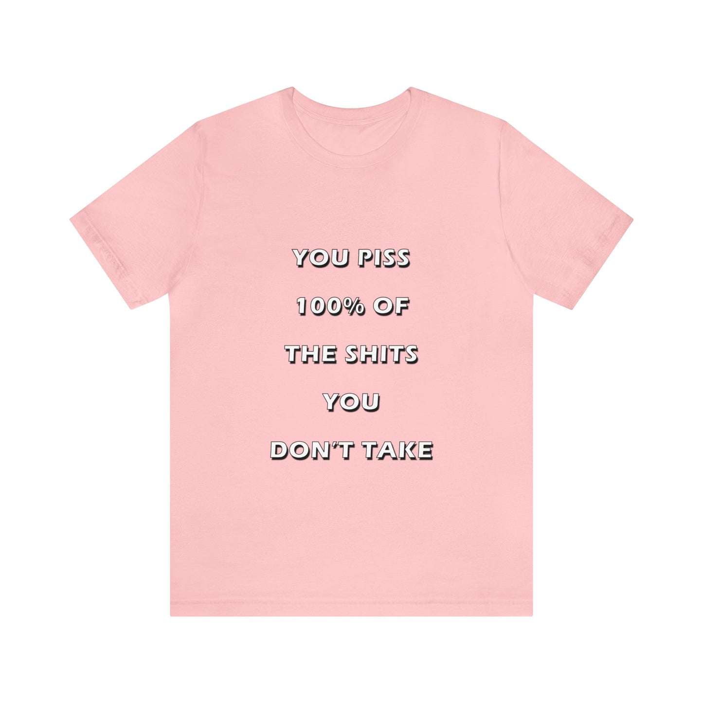 You Piss 100% of the Shits You Don't Take - You Miss 100% of the Shots You Don't Take - Unisex Jersey Short Sleeve Tee