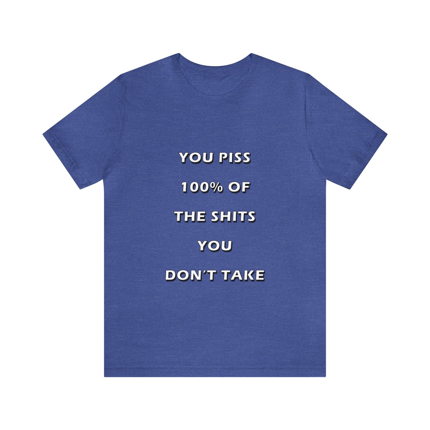 You Piss 100% of the Shits You Don't Take - You Miss 100% of the Shots You Don't Take - Unisex Jersey Short Sleeve Tee