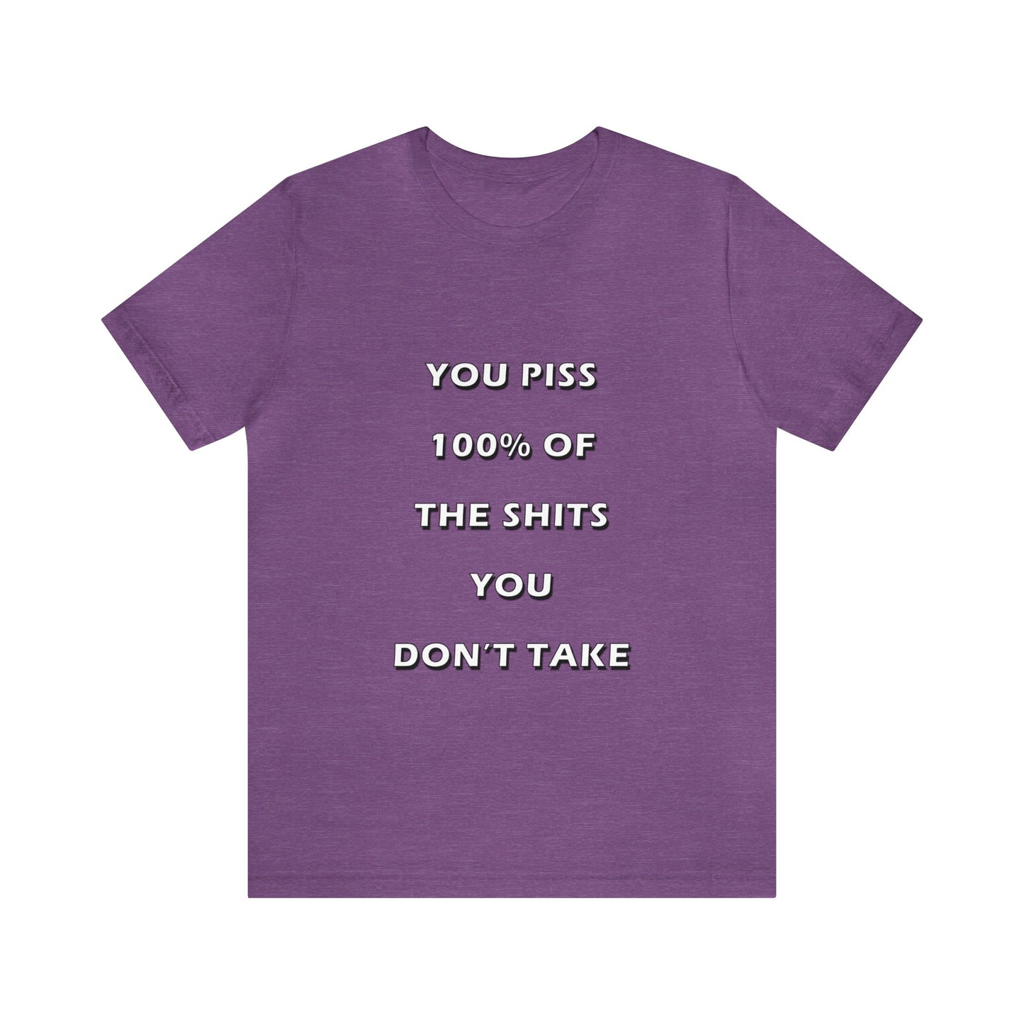 You Piss 100% of the Shits You Don't Take - You Miss 100% of the Shots You Don't Take - Unisex Jersey Short Sleeve Tee