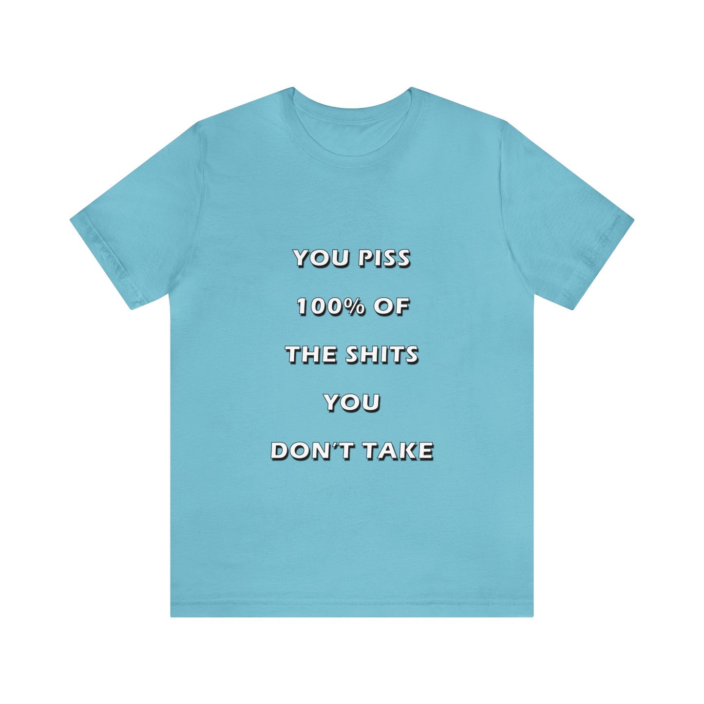 You Piss 100% of the Shits You Don't Take - You Miss 100% of the Shots You Don't Take - Unisex Jersey Short Sleeve Tee
