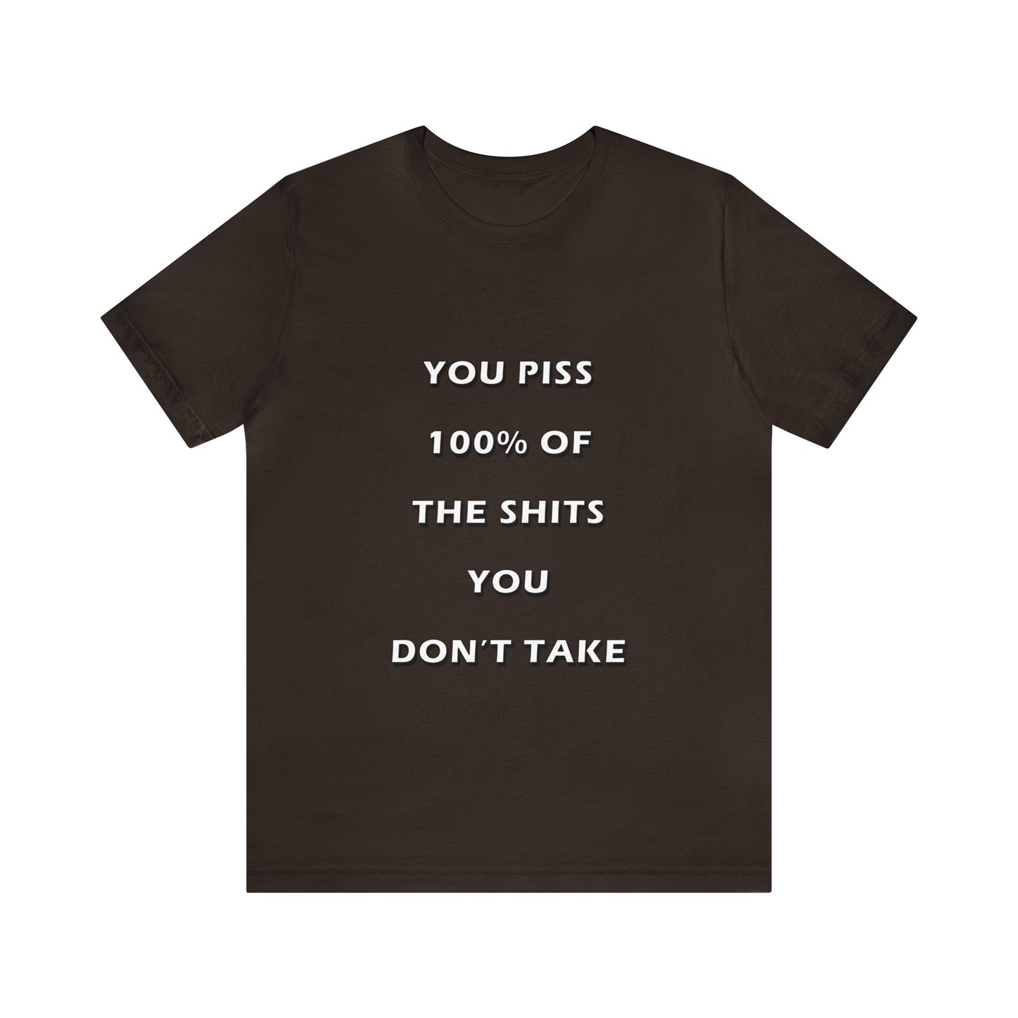 You Piss 100% of the Shits You Don't Take - You Miss 100% of the Shots You Don't Take - Unisex Jersey Short Sleeve Tee