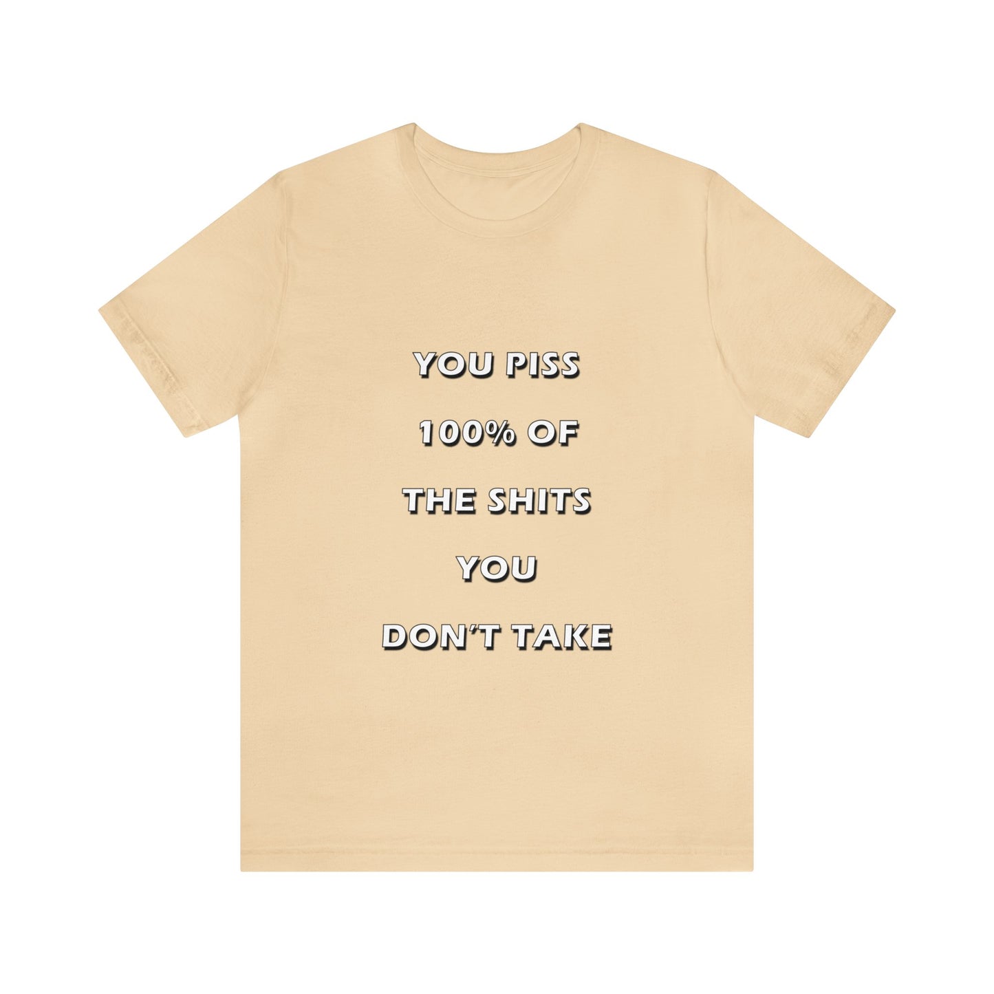 You Piss 100% of the Shits You Don't Take - You Miss 100% of the Shots You Don't Take - Unisex Jersey Short Sleeve Tee